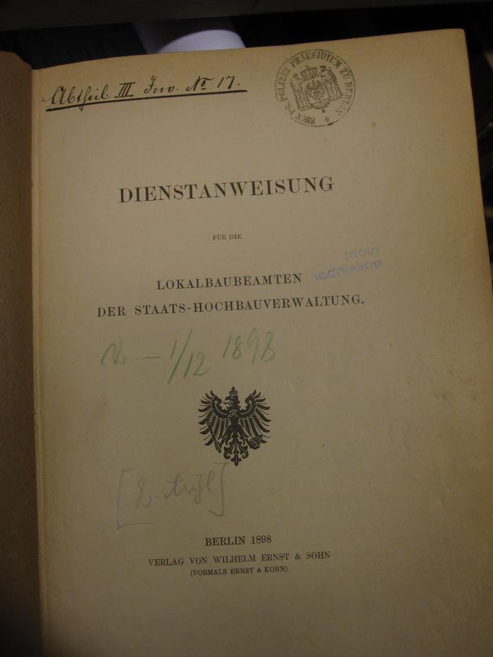 Tc 481 b: Dienstanweisung für die Lokalbaubeamten der Staats-Hochbauverwaltung (1898);G45 / 2089, Von Hand: Inventar-/ Zugangsnummer, Nummer; 'Abtheil. III. Inv. No. 17';G45 / 2089 (unbekannt), Von Hand: Nummer; 'Nr. 1/12 1898'. 