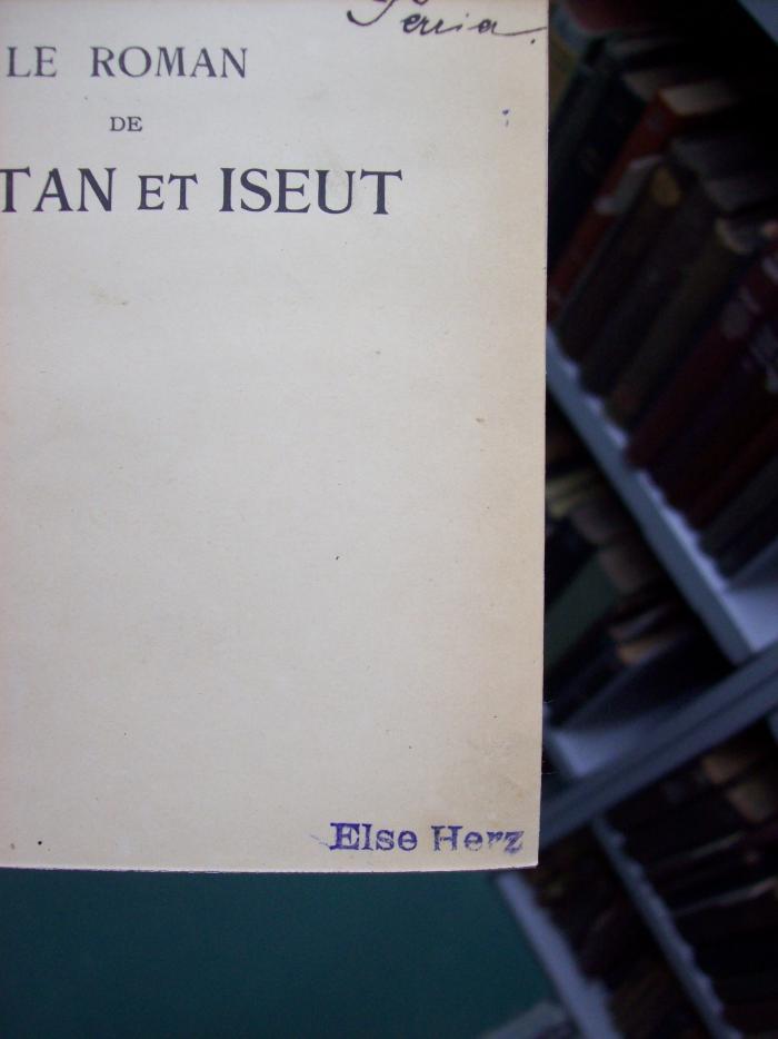 III 5587 2.Ex.: Le roman de Tristan et Iseut (o.J.);G46 / 1372 (Herz, Else), Stempel: Name; 'Else Herz'. 