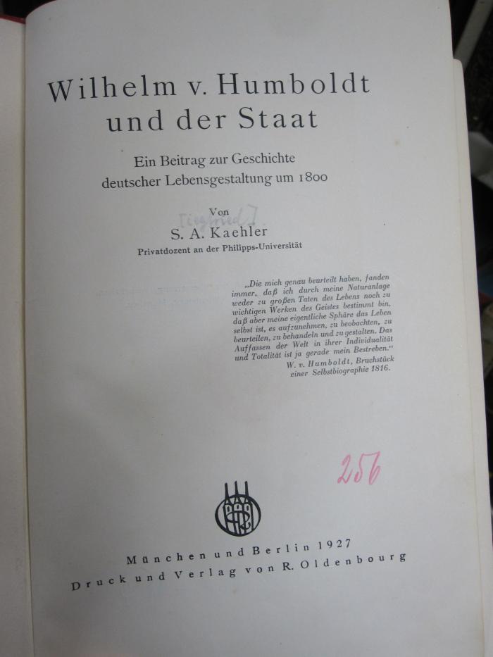 I 16686 2.Ex.: Wilhelm v. Humboldt und der Staat : ein Beitrag zur Geschichte deutscher Lebensgestaltung um 1800 (1927);G46 / 3560 (unbekannt), Von Hand: Exemplarnummer, Signatur; '256'. 