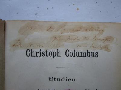 G45 / 3116 (Münz, Sigmund;Fastenrath, Johannes), Von Hand: Name, Ortsangabe, Datum, Widmung; 'Herrn Dr. Sigmund Münz zum Zeichen der Sympathie
Köln, 15. Mai 1895. vom Verfasser'. ;II 615 3.Ex.: Christoph Columbus : Studien zur spanischen vierten Centenarfeier der Entdeckung Americas (1895)