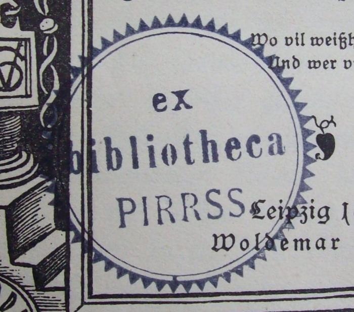 III 6565 3. Ex.: Das teur und künstlich Büechlin Morie Encomion das ist ein lob der torheit (1884);G46 / 1722 (Pirrss, Oskar), Stempel: Exlibris, Name; 'ex bibliotheca PIRRSS.'.  (Prototyp)