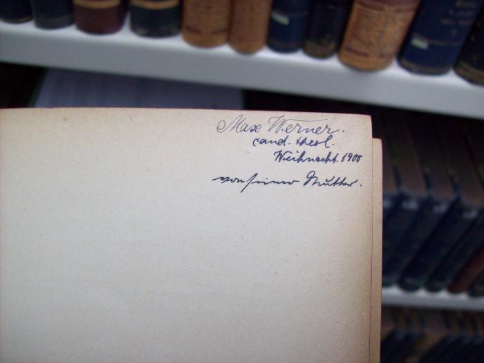 III 5160 39, 163: Ch. Weise, B. H. Brockes, Fr. R. L. Freiherr von Cantz, B. Neukirch, Ch. Wernike (o.J.);G46 / 3686 (Werner, Max), Von Hand: Autogramm, Name, Datum, Widmung; 'Max Werner.
cand. theol.
Weihnacht. 1900
von seiner Mutter'. 