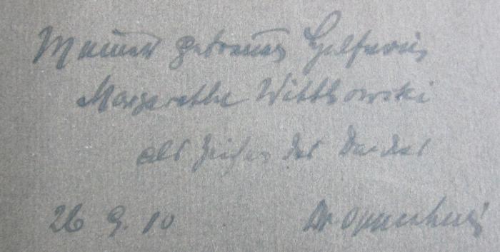 VII 285 2. Ex: Theorie der reinen und politischen Ökonomie : Ein Lehr- und Lesebuch für Studierende und Gebildete (1910);- (Oppenheimer, Franz;Wittkowski, Margarethe), Von Hand: Widmung, Name, Datum; 'Meiner getreuen Helferin Margarethe Wittkowski als Zeichen des Dankes
26.9.10
Dr. Oppenheimer
'. 