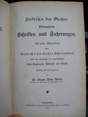 XV 1591 2. Ex.: Friedrich`s des Großen Pädagogische Schriften und Äußerungen: Mit einer Abhandlung über Friedrich`s des Großen Schulregiment nebst einer Sammlung der hauptsächlichsten Schul-Reglements, Reskripte und Erlasse (1885)