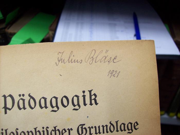 XV 2588 2. Ex.: Pädagogik auf philosophischer Grundlage (1921);G46 / 1622 (Bläse, Julius), Von Hand: Name, Autogramm, Datum; 'Julius Bläse
1921'. 