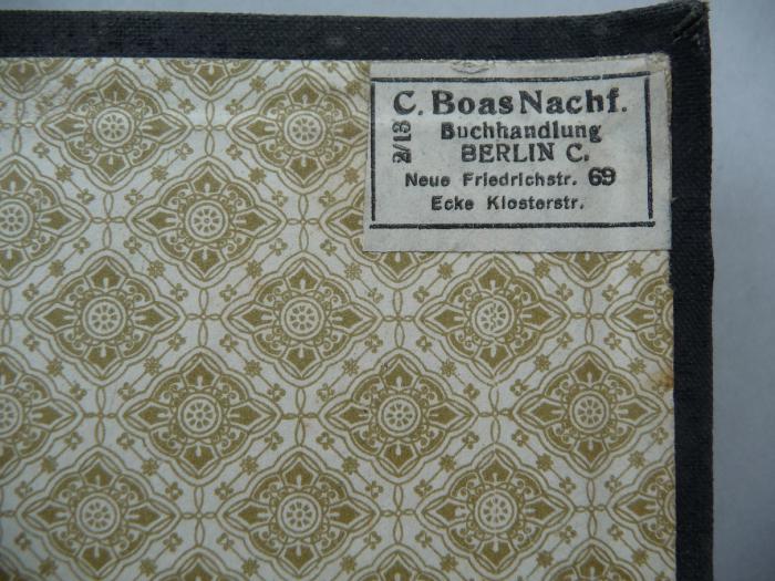 - (C. Boas Nachf. Buchhandlung), Etikett: Buchhändler; 'C. Boas Nachf.
Buchhandlung
Berlin C.
Neue Friedrichstr. 69
Ecke Klosterstr.'. 
