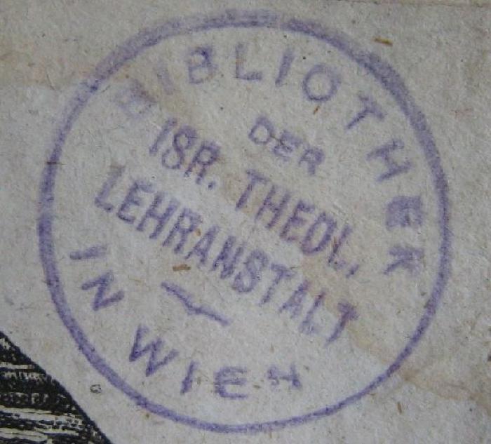 - (Israelitisch-Theologische Lehranstalt in Wien. Bibliothek), Stempel: Berufsangabe/Titel/Branche, Name, Ortsangabe; 'Bibliothek der Isr. Theol. Lehranstalt in Wien'.  (Prototyp)