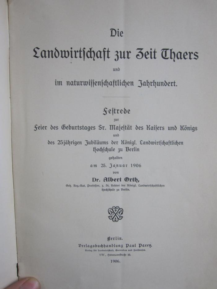 Nc 354: Die Landwirtschaft zur Zeit Thaers und im naturwissenschaftlichen Jahrhundert : Festrede zur Feier des Geburtstages Sr. Majestät des Kaisers und Königs und des 25jährigen Jubilähums der Königl. Landwirtschaftlichen Hochschule zu Berlin gehlaten am 25. Januar 1906 (1906)