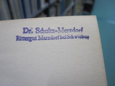 Na 117 d: Das Wissen des praktischen Landwirts : ein Hilfs- und Nachschlagebuch für den täglichen Gebrauch (1914);G46 / 3477 (Schultz-Merzdorf, Fritz), Stempel: Name, Ortsangabe; 'Dr. Schultz-Merzdorf
Rittergut Merzdorf bei Schwiebus'. 