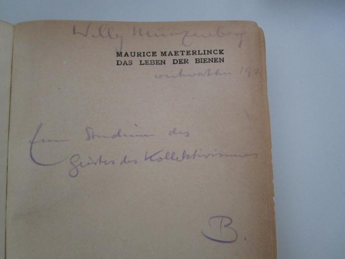 X 4431 1919: Das Leben der Bienen (1919);G46 / 2065 (Münzenberg, Willi;B.), Von Hand: Name, Datum, Widmung; 'Willy Münzenberg
Weihnachten 192[.]
Zum Studium des Geistes des Kollektivismus
B.'. 