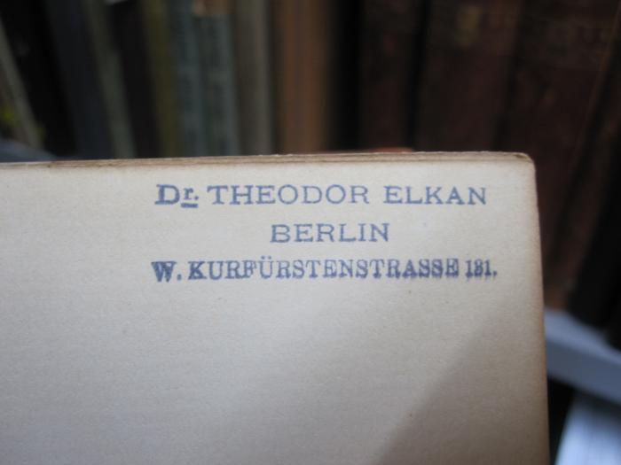 X 205 1 2.Ex.: Hermann von Helmholtz (1902);G46 / 554 (Elkan, Theodor), Stempel: Name, Ortsangabe; 'Dr. Theodor Elkan
Berlin
W. Kurfürstenstrasse 131.'. 
