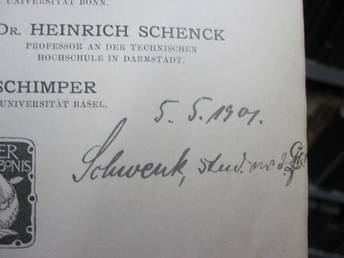 X 3497 d 2. Ex.: Lehrbuch der Botanik für Hochschulen (1900);G45II / 764 (Schwenk, Curt), Von Hand: Name, Autogramm, Monogramm, Datum; '5.5.1901
Schwenk, stud. med. 
CSch!'. 