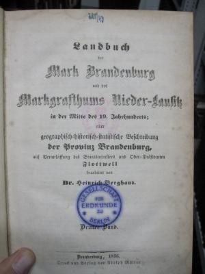 II 5786 3 6.Ex.: Landbuch der Mark Brandenburg und des Markgrafthums Nieder-Lausitz in der Mitte des 19. Jahrhunderts; oder geographisch-historisch-statistische Beschreibung der Provinz Brandenburg (1856);G45 / 1520 (Gesellschaft für Erdkunde zu Berlin), Stempel: Name, Ortsangabe; 'Gesellschaft für Erdkunde zu Berlin'.  (Prototyp)