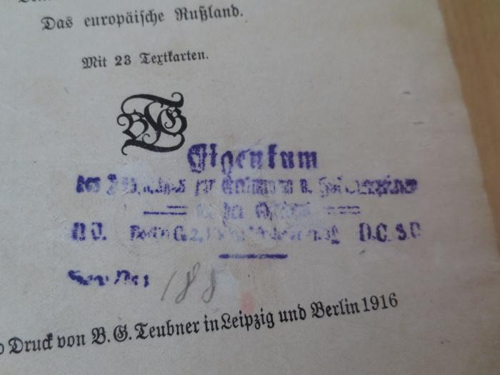 II 12418 4.Ex.: Rußland : eine geographische Betrachtung von Volk, Staat und Kultur ; [Das europäische Rußland] (1916);G46 / 4229 (unbekannt), Stempel: Name, Ortsangabe, Exemplarnummer; 'Eigentum des [....]
NO. Berlin C[...]D.C. S.C.
[Inv. Nr.] [188]'. 