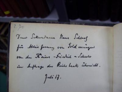 III 44750 1.2 2.Ex.: Sämtliche Werke in zwei Bänden : mit Bildnis, Lebensgeschichte und Würdigung des Dichters (o.J.);G45 / 855 (unbekannt), Von Hand: Preis; '2.70'. ;G45 / 855 (Schloß, Hans), Von Hand: Name, Ortsangabe, Datum, Widmung; 'Dem Sekundaner Hans Schloß für Ablieferung von Goldmünzen von der Kaiser-Friedrich-Schule im Auftrage der Reichsbank überreicht.
Juli 17.'. 