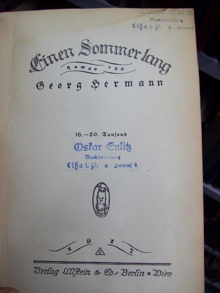 III 36364 3.Ex.: Einen Sommer lang : Roman (1917);G45 / 3122 (Eulitz, Oskar (Buchhandlung)), Stempel: Buchhändler, Name, Ortsangabe; 'Oskar Eulitz
Buchhandlung
Lissa i. P. * Fernruf 8'. 