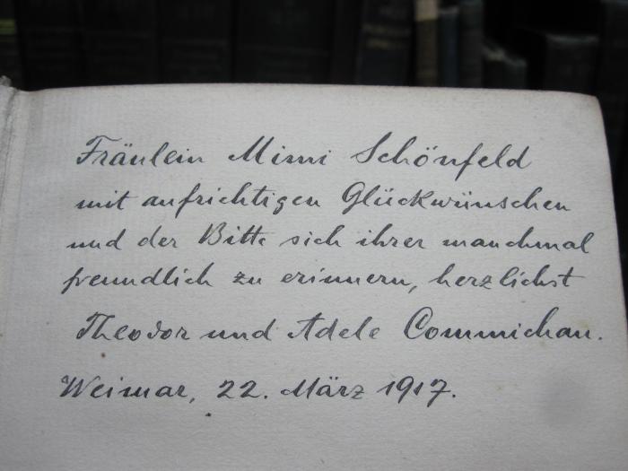 III 98252 2 2.Ex.: Eugen Onegin : ein Versroman (1823 - 31) (1916);G46 / 4182 (Commichau, Theodor;Commichau, Adele;Schönfeld, Mimi), Von Hand: Name, Ortsangabe, Datum, Widmung; 'Fräulein Mimi Schönfeld mit aufrichtigsten Glückwünschen und der Bitte sich ihrer manchmal freundlich zu erinnern, herzlichst theodor und Adele Commichau. Weimar, 22. März 1917'. 