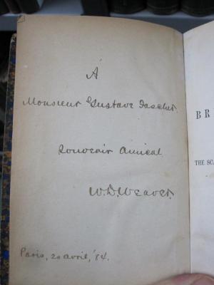 III 77720 3.Ex.: The scarlet letter : a romance (1852);G45 / 92 (Weaver, W. W. [?];Jascher, Gustave), Von Hand: Name, Ortsangabe, Datum, Widmung; 'Á<br /> 
Monsieur Gustave Jascher<br />
Souvenir amical<br />
W.W.Weaver.<br /><br />
Paris, 20 avril, '84'. 