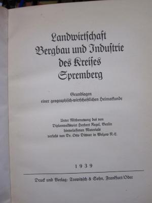 Ge 679 2. Ex.: Landwirtschaft, Bergbau und Industrie des Kreises Spremberg : Grundlagen einer geographisch-wirtschaftlichen Heimatkunde; unter Mitbenutzung des von Diplomvolkswirt Herbert Regel, Berlin, hinterlassenen Materials (1939)
