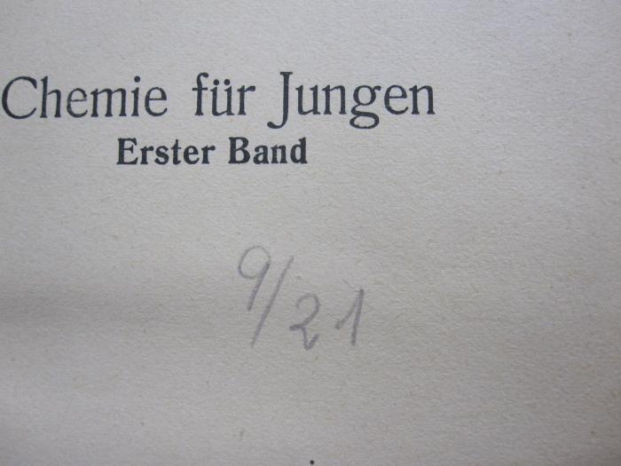 Kd 394 ab: Chemie für Jungen : ein Experimentier- und Lesebuch (1921);G46 / 2273 (unbekannt), Von Hand: Datum, Nummer; '9/21'. 