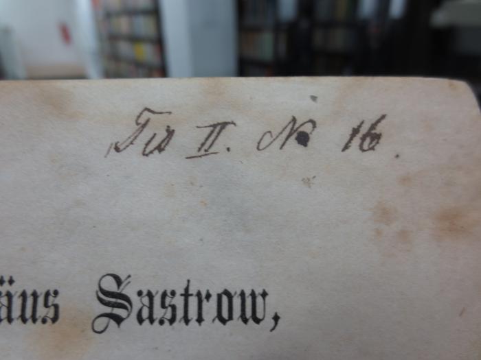 I 13378 2. Ex.: Bartholomäus Sastrow, ein merkwürdiger Lebenslauf des sechszehnten Jahrhunderts : für Jung und Alt bearbeitet (1860);G45II / 550 (unbekannt), Von Hand: Nummer; 'Fis II. No. 16'. 