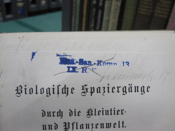 Kg 1386: Biologische Spaziergänge durch die Kleintier- und Pflanzenwelt (1908);G45 / 540 (Krotoszyner, Rose), Von Hand: Autogramm, Name, Ortsangabe; 'Rose [Krotoszyner]
[....]36 
[....]
NW 87
Siemenstr. 14
'. ;G45 / 540 (Res.-San.-Kom[.][?]), Stempel: Name, Nummer; 'Res.-San.-Kom[.] 13
IX. R. K[.]'. 