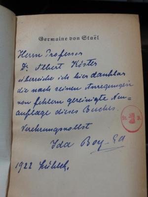 III 91144 2. Ex.: Germaine von Staël : ein Buch anläßlich ihrer (1922);G45II / 221 (Boy-Ed, Ida;Kister, Albert), Von Hand: Name, Ortsangabe, -, Datum, Widmung; 'Herrn Professor Dr. Albert Kister überreiche ich hier dankbar die nach seinen Anregungen von Fehlern gereinigte Neuauflage dieses Buches. Verehrungsvollst Ida Boy-Ed 1922 Lübeck.'. 