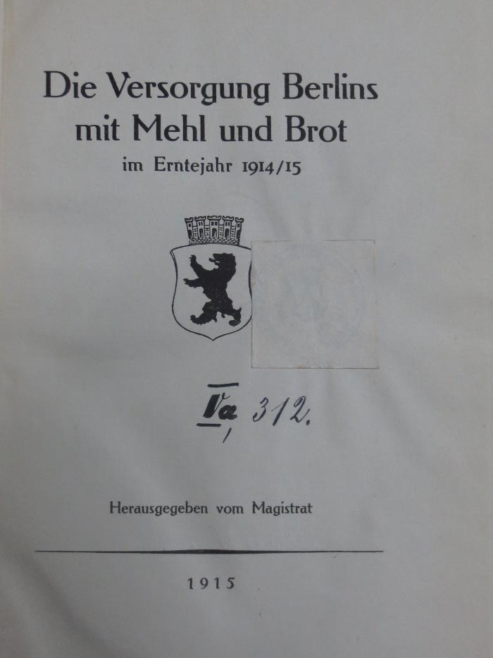 VI 2930 3. Ex.: Die Versorgung Berlins mit Mehl und Brot im Erntejahr 1914/15 (1915);G45II / 2147 (unbekannt), Von Hand: Signatur; 'Va, 312'. 