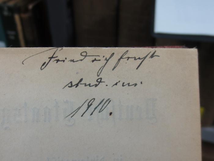 VI 354 e, 1: Die Verfassungen des Norddeutschen Bundes vom 17. April 1867 und des Deutschen Reichs vom 16. April 1871 (1909);G45II / 1350 (Ernst, Friedrich ), Von Hand: Name, Autogramm, Datum; 'Friedrich Ernst
stud.jur
1910'. 