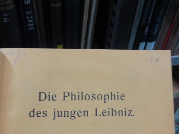 Hl 125: Die Philosophie des jungen Leibniz : Untersuchungen zur Entwicklungsgeschichte seines Systems (1909);41 / 2285 (Antiquariat Alfred Wolf (Wien);unbekannt), Von Hand: Nummer; '15/12'. ;41 / 2285 (unbekannt), Von Hand: Nummer; '49'. ;41 / 2285 (unbekannt), Von Hand: Notiz, Nummer; 'I D 572'. 