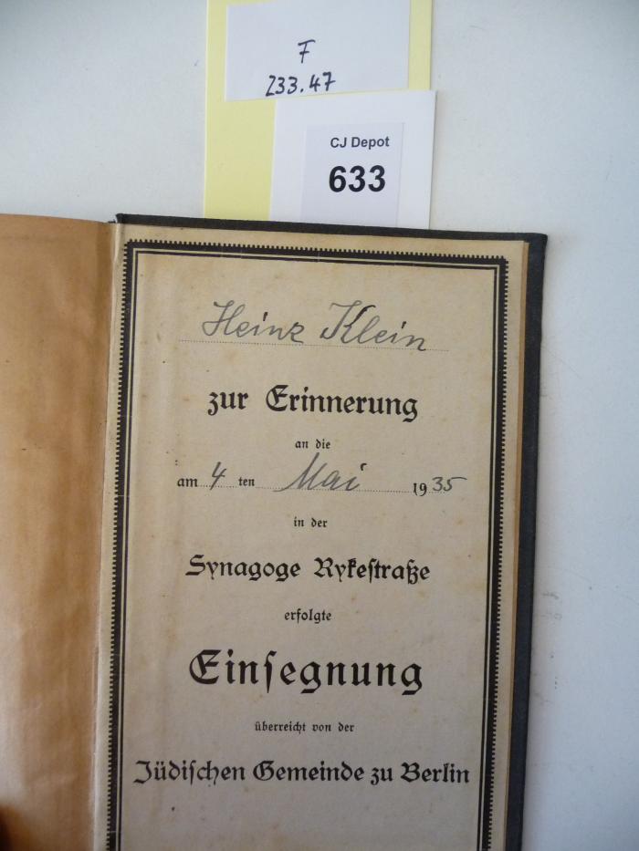 - (Klein, Heinz), Etikett: Widmung; 'Heinz Klein zur Erinnerung an die am 4. Mai 1935 in der Synagoge Rykestraße erfolgte Einsegnung überreicht von der Jüdischen Gemeinde zu Berlin'. 