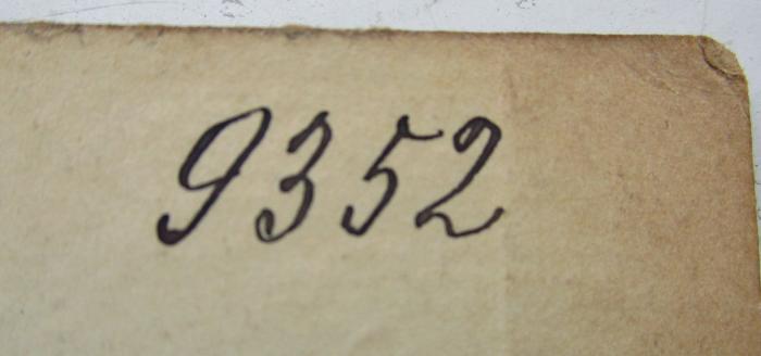 VIII 1859 2. Ex.: Erläuterungen zu Kants's Prolegomena zu einer jeden künftigen Metaphysik, die als Wissenschaft wird auftreten können (1873);G45II / 1271 (unbekannt), Von Hand: Signatur; '9352'. 
