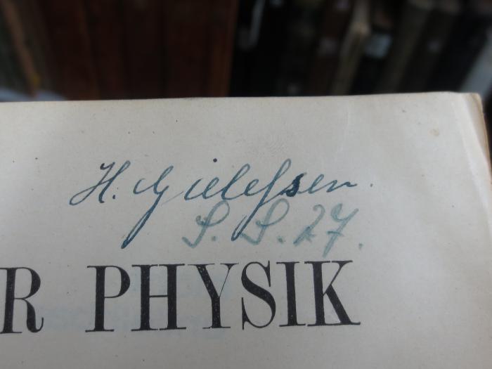 X 1193 f, 2. Ex., Ersatz: Lehrbuch der Physik für Studierende (1921);G45II / 2573 (Gielehsen, H.), Von Hand: Name, Autogramm, Datum; 'H. Gielehsen
S.S.27.'. 