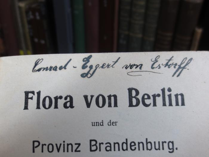 X 3280 ai: Flora von Berlin und der Provinz Brandenburg (1915);G45II / 2213 (Estorff, Conrad-Eggert von), Von Hand: Name, Autogramm; 'Conrad-Eggert von Estorff'. 