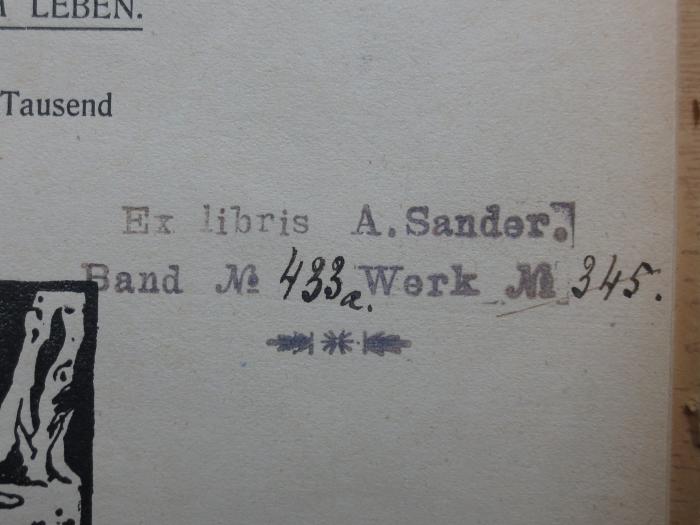 X 6352 Ers.: Sexuelle Ethik : Ein Vortrag gehalten am 23. März 1906 auf Veranlassung des "Neuen Vereins" in München mit einem Anhang (Beispiele ethisch-sexueller Konflikte aus dem Leben) (1906);G45II / 761 (Sander, A.), Stempel: Name, Exemplarnummer, Nummer; 'Ex. libris A. Sander.
Band No. 433a. Werk No. 345.'. 