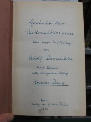 VII 20 aa 2, 2. Ex.: Geschichte der Nationalökonomie : eine erste Einführung : zweiter Band (1919);G45II / 2776 (unbekannt), Von Hand: -; 'Geschichte der Nationalökonomie. Einer erste Einführung von Adolf Damaschke,
50.-60. Tausend,
Elfte, durchgesehene Auflage,
2. Band,
Jena,
Verlag von Gustav Fischer
1919'. 