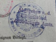 - (Deutsches Reich. Auswärtiges Amt), Stempel: Name, Besitzwechsel: makuliert, Berufsangabe/Titel/Branche; 'Abgegeben v. d. Bibliothek d. Auswärtigen Amts.'.  (Prototyp)