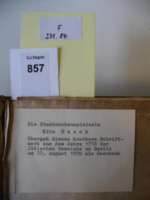 - (Jüdische Gemeinde zu Berlin), Papier: Notiz; 'Die Staatsschauspielerin Käte Haack übergab dieses kostbare Schriftwerk aus dem Jahre 1738 der Jüdischen Gemeinde zu Berlin am 22. August 1978 als Geschenk
'. 