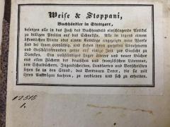 - (Weise &amp; Stoppani (Stuttgart)), Etikett: Buchhändler, Name, Ortsangabe; 'Weise &amp; Stoppani, Buchhändler in Stuttgart, besorgen alle in das Fach des Buchhandels einschlagende Artikel zu billigen Preisen auf das Schnellste. Alle in irgend einem öffentlichen Blatte oder einem Cataloge angezeigte neue Werke sind bei ihnen vorräthig, und stehen ihren geehrten Abnehmern und Geschäftsfreunden gerne auf einige Zeit zur Einsicht zu Diensten. Ein vollständiges Lager älterer und neuerer Bücher aus allen Fächern der deutschen und französischen Literatur, von Schulbüchern, Jugendschriften, Landkarten und Vorschriften setzen sie in den Stand, das Vertrauen Derer, die sie mit ihren Aufträgen beehren, zu verdienen und sich zu erhalten.'.  (Prototyp)