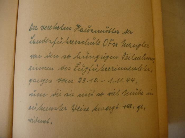 -, Von Hand: Widmung; 'Der verehrten Hausmutter der Landesfürstenschule OFu Mangler von den so hungrigen Teilnehmerrinnen des Zugführerinnenlehrganges vom 23.10. - 1.11.44, um die sie mit so viel Mühe in zunehmenster Weise besorgt war, gewidmet.'