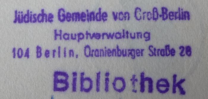- (Jüdische Gemeinde zu Berlin), Stempel: Name, Ortsangabe, Signatur; 'Jüdische Gemeinde von Groß-Berlin
Hauptverwaltung
104 Berlin, Oranienburger Str. 28
Bibliothek'.  (Prototyp)
