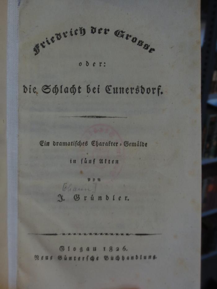 Cl 231: Friedrich der Grosse : oder die Schlacht bei Cunersdorf : Ein dramatisches Charakter-Gemälde in fünf Akten (1826)