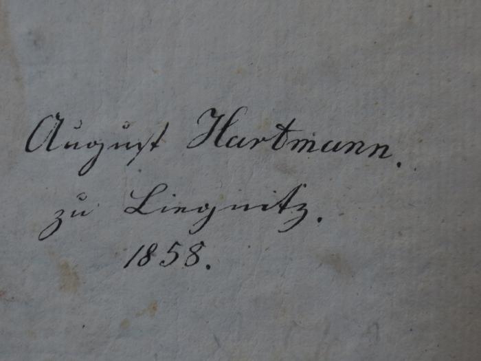 Cl 737 b, 1: Theodor's glücklicher Morgen : Erster Theil (1798);- (Hartmann, August), Von Hand: Autogramm, Name, Ortsangabe, Datum; 'August Hartmann.
zu Lingnitz.
1858'. 