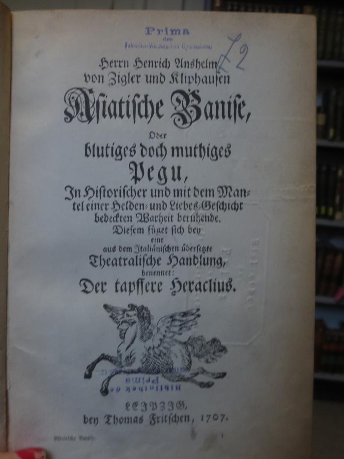 Cl 983: Asiatische Banise, oder blutiges doch muthiges Pegu : In historischer und mit dem Mantel einer Helden- und Liebes-Geschicht bedeckten Warheit beruhende : Diesem füget sich bey eine aus dem italienischen übersetzte theatralische Handlung, benennet: Der tapffere Heraclius (1707)