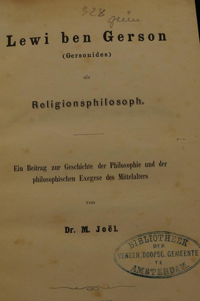 BD 4555 JOE : Lewi ben Gerson (Gersonides) als Religiosphilosoph : Ein Beitrag zur Geschichte der Philosophie und der philosophischen Exegese des Mittelalters (1862);- (unbekannt), Von Hand: Signatur, Nummer; '328 Grün'. 