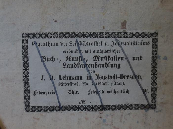 Cm 14019 4: Gedichte : von Aloy's Blumauer : Vierter Theil (1802);- (J. O. Lehmann (Dresden)), Etikett: Name, Ortsangabe, Buchhändler; 'Eigenthum der Leihbibliothek u. Journalisticums verbunden mit antiquarischer Buch-, Kunst-, Musikalien- und Landkartenhandlung von J. O. Lehmann in Neustadt-Dresden 
Ritterstraße No. 7 (Stadt Zittau)
Ladenpreis Thlr. Lesegeld wöchentlich Pf.
No....'. 