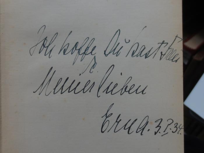 Cm 1547 2. Ex.: In Spiegel und Gleichis : Bilder und Gedanken (1932);G45II / 389 (unbekannt), Von Hand: Name, Datum, Widmung; 'Ich hoffe Du hast Freude.
Meiner lieben Erna. 3.7.34'. 