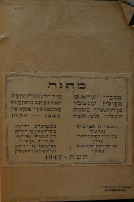 02A.019619 : ספר מגיד משרים : על מס׳ שבת 

 (1937);- (Jiddische Zentralbibliothek Warschau), Papier: Name, Ortsangabe, Datum, Widmung; 'מתנה

מספרי ישראל
בפולין שנצלו
מן ההשמדה בשנות
הכליון ת׳׳ש תש׳׳ה

פון די יידישע ספרים אין פולין
וואס זיינען ניצל געווארן פון דער
פארניכטונג אין די אומקום יארן
1939 - 1945

הספריה המרכזית
בורשח
שע׳׳י הועד המרכזי ליהודי
פולין
ועד הקהלות הקדושות
בפולין

צענטראלע יידישע
ביבליאטעק אין ווארשע
ביים צענטראל קאמיטעט
פון די יידן אין פולין
פארכאנד פון יידישע
רעיגיעזע קהלות אין פולין
תש׳׳ח - 1947

'. 