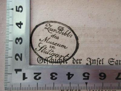 38/72/7018(1) : Geschichte, Geographie und Statistik der Insel Sardinien : nebst Schilderung ihrer Alterthümer, natürlichen Erzeugnisse und Bewohner ; nach den neuesten franzischen Quellen (1828);- (Bibliothek des Museum in Stuttgart), Stempel: Name, Ortsangabe, -; 'Zur Bibl: des Museum in Stuttgart'. 