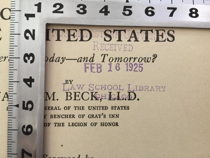 1 C 16&lt;7&gt; :  The Constitution of the United States : yesterday, today - and tomorrow? (1925);- (Gary, Elbert H. ), Stempel: Name, Ortsangabe, Datum; 'Northwestern University
Received
Feb 16 125
Law School Library
Chicago'. 